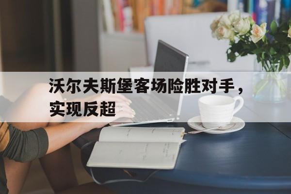 包含沃尔夫斯堡客场险胜对手，实现反超的词条
